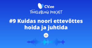 #9 CV.ee tööelublogi podcast - KUIDAS NOORI ETTEVÕTTES HOIDA JA JUHTIDA